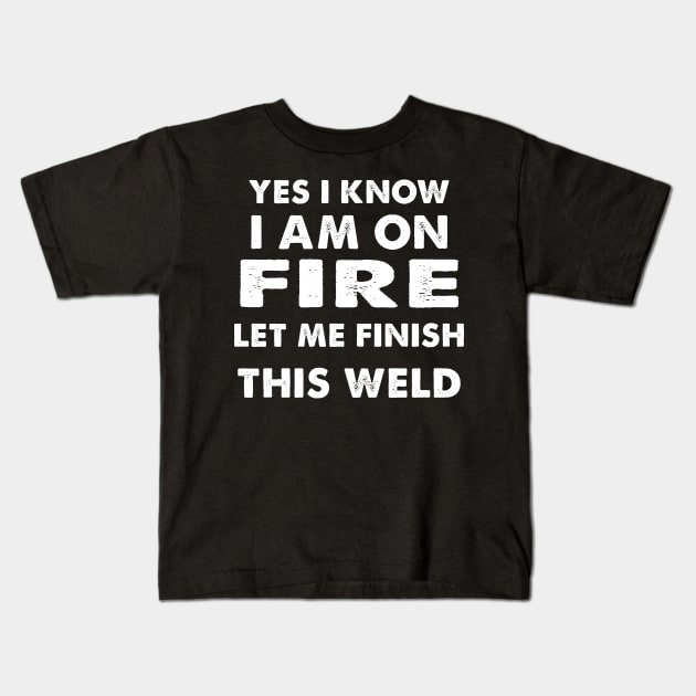 I know i am on fire - Funny Welder Welding Gifts Men Kids T-Shirt by JohnetteMcdonnell